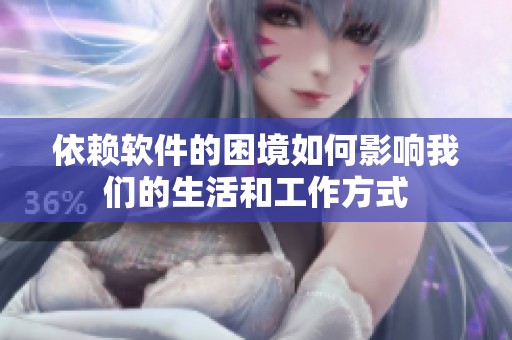 依赖软件的困境如何影响我们的生活和工作方式