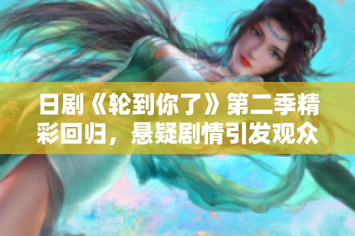 日剧《轮到你了》第二季精彩回归，悬疑剧情引发观众期待