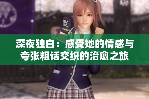 深夜独白：感受她的情感与夸张粗话交织的治愈之旅