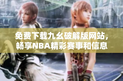 免费下载九幺破解版网站，畅享NBA精彩赛事和信息