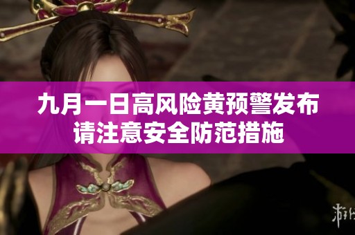 九月一日高风险黄预警发布请注意安全防范措施