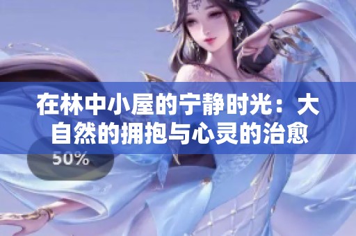 在林中小屋的宁静时光：大自然的拥抱与心灵的治愈