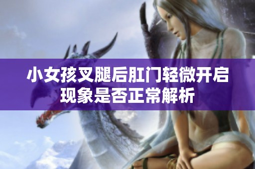 小女孩叉腿后肛门轻微开启现象是否正常解析