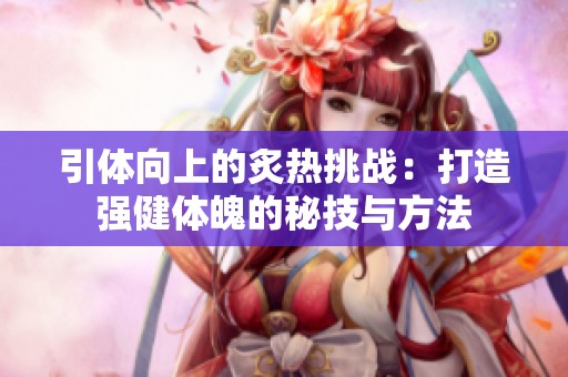 引体向上的炙热挑战：打造强健体魄的秘技与方法