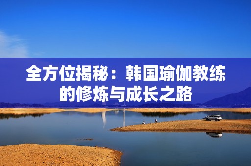 全方位揭秘：韩国瑜伽教练的修炼与成长之路