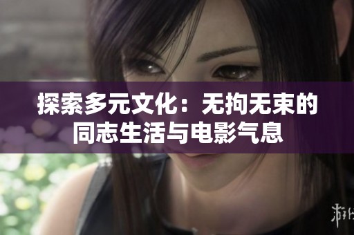 探索多元文化：无拘无束的同志生活与电影气息