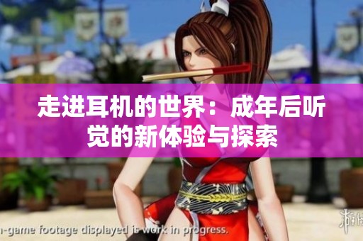 走进耳机的世界：成年后听觉的新体验与探索