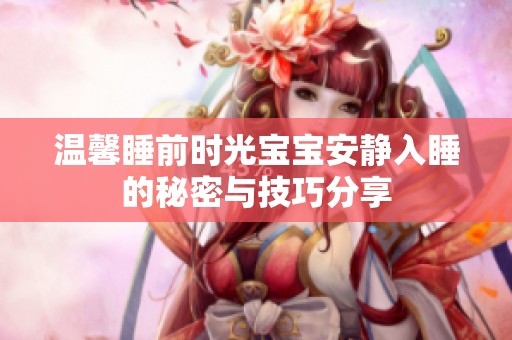 温馨睡前时光宝宝安静入睡的秘密与技巧分享