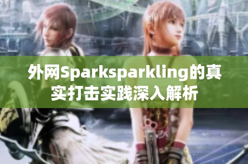 外网Sparksparkling的真实打击实践深入解析