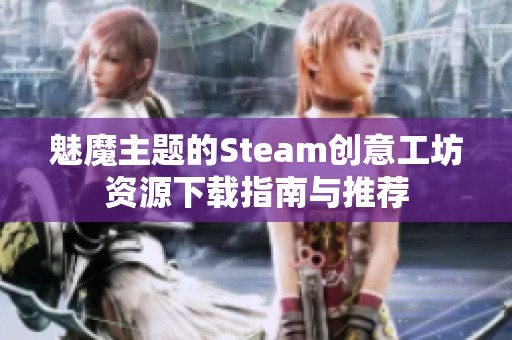 魅魔主题的Steam创意工坊资源下载指南与推荐