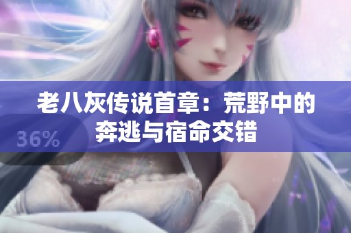 老八灰传说首章：荒野中的奔逃与宿命交错