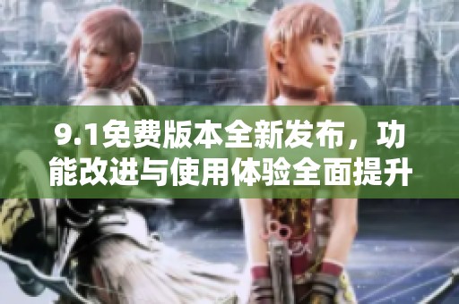 9.1免费版本全新发布，功能改进与使用体验全面提升