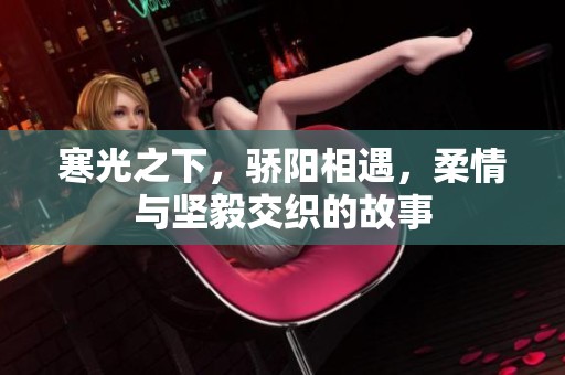 寒光之下，骄阳相遇，柔情与坚毅交织的故事