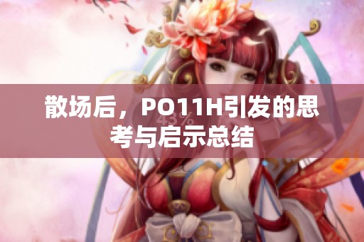 散场后，PO11H引发的思考与启示总结