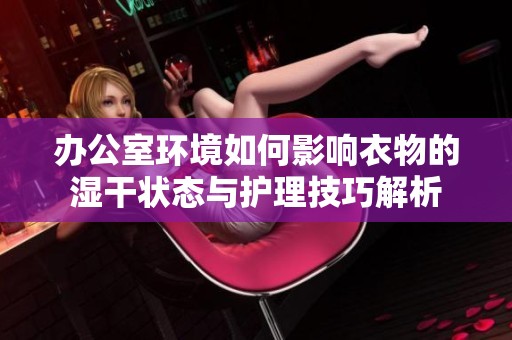 办公室环境如何影响衣物的湿干状态与护理技巧解析