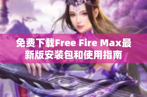 免费下载Free Fire Max最新版安装包和使用指南