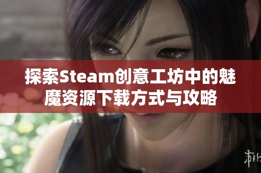 探索Steam创意工坊中的魅魔资源下载方式与攻略