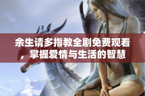 余生请多指教全剧免费观看，掌握爱情与生活的智慧