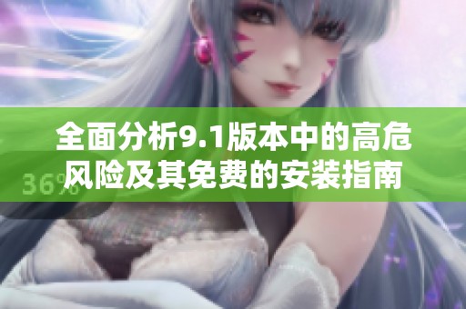 全面分析9.1版本中的高危风险及其免费的安装指南