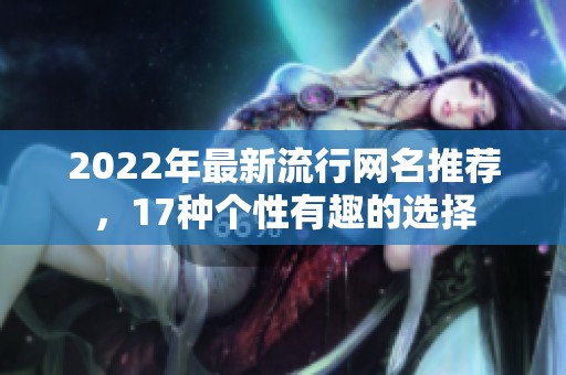 2022年最新流行网名推荐，17种个性有趣的选择