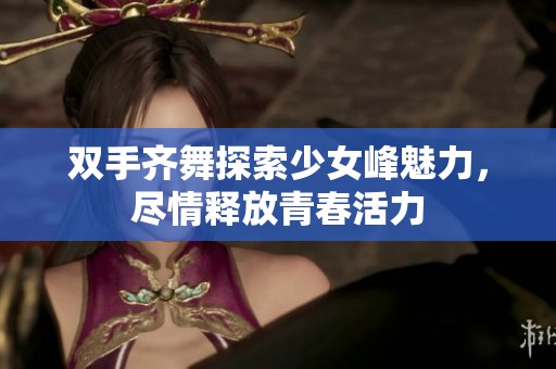 双手齐舞探索少女峰魅力，尽情释放青春活力