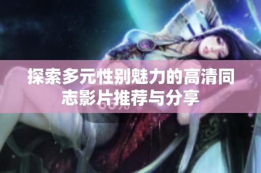 探索多元性别魅力的高清同志影片推荐与分享