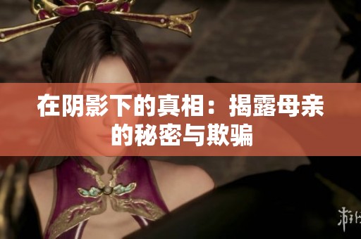 在阴影下的真相：揭露母亲的秘密与欺骗