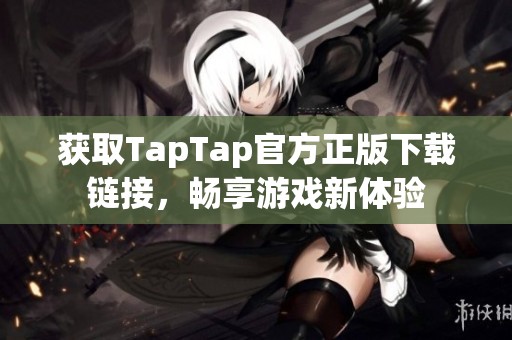 获取TapTap官方正版下载链接，畅享游戏新体验