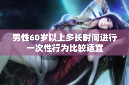 男性60岁以上多长时间进行一次性行为比较适宜