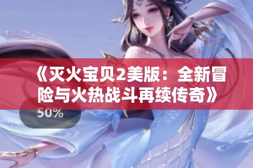 《灭火宝贝2美版：全新冒险与火热战斗再续传奇》