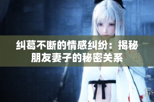 纠葛不断的情感纠纷：揭秘朋友妻子的秘密关系