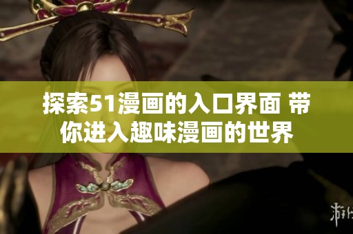 探索51漫画的入口界面 带你进入趣味漫画的世界
