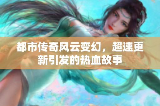 都市传奇风云变幻，超速更新引发的热血故事
