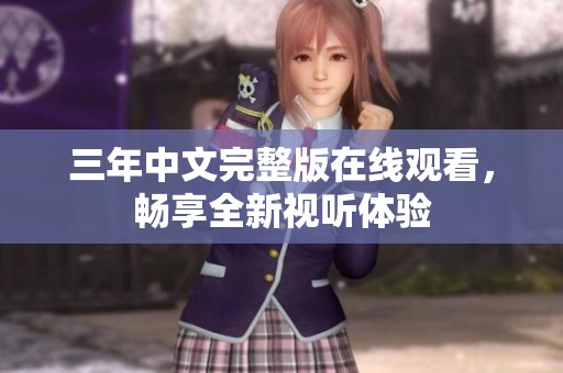 三年中文完整版在线观看，畅享全新视听体验