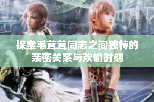 探索毛茸茸同志之间独特的亲密关系与欢愉时刻