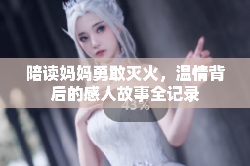 陪读妈妈勇敢灭火，温情背后的感人故事全记录