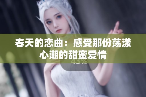 春天的恋曲：感受那份荡漾心潮的甜蜜爱情