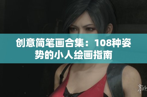 创意简笔画合集：108种姿势的小人绘画指南