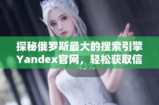 探秘俄罗斯最大的搜索引擎Yandex官网，轻松获取信息资源