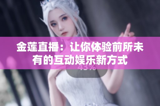 金莲直播：让你体验前所未有的互动娱乐新方式