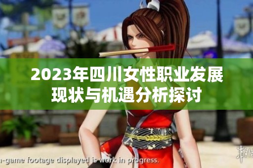 2023年四川女性职业发展现状与机遇分析探讨