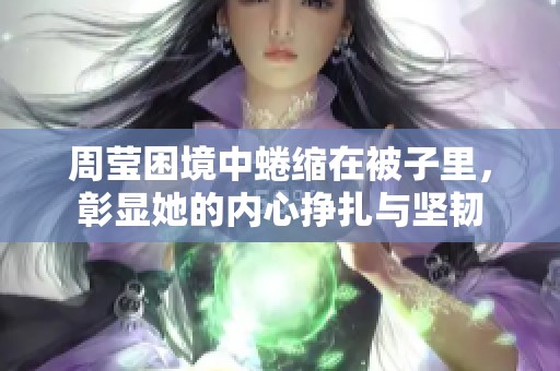 周莹困境中蜷缩在被子里，彰显她的内心挣扎与坚韧