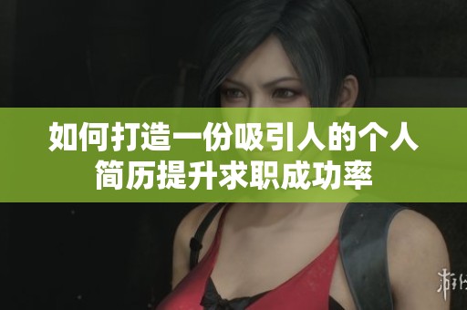 如何打造一份吸引人的个人简历提升求职成功率