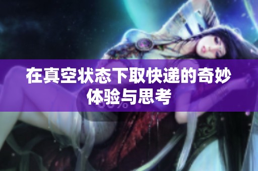 在真空状态下取快递的奇妙体验与思考