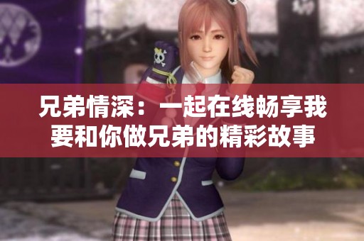 兄弟情深：一起在线畅享我要和你做兄弟的精彩故事