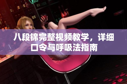 八段锦完整视频教学，详细口令与呼吸法指南