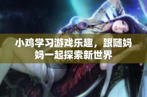 小鸡学习游戏乐趣，跟随妈妈一起探索新世界