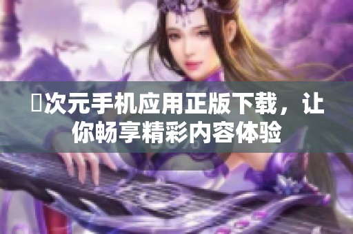 囧次元手机应用正版下载，让你畅享精彩内容体验