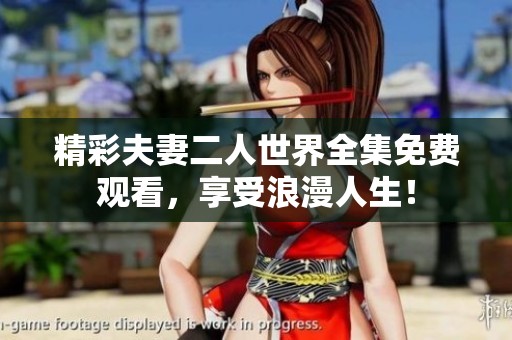 精彩夫妻二人世界全集免费观看，享受浪漫人生！