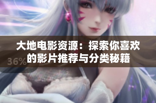 大地电影资源：探索你喜欢的影片推荐与分类秘籍